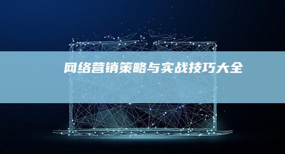 网络营销策略与实战技巧大全